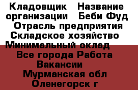 Кладовщик › Название организации ­ Беби Фуд › Отрасль предприятия ­ Складское хозяйство › Минимальный оклад ­ 1 - Все города Работа » Вакансии   . Мурманская обл.,Оленегорск г.